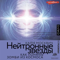 Нейтронные звезды. Как понять зомби из космоса - Катя Москвич Нейтронные звезды. Как понять зомби из космоса - Катя Москвич
