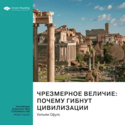 Ключевые идеи книги: Чрезмерное величие: почему гибнут цивилизации. Уильям Офулс - Smart Reading