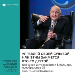 Ключевые идеи книги: Управляй своей судьбой или этим займется кто-то другой. Как Джек Уэлч заработал $400 млрд, преобразовав GE. Ноэль Тичи, Стратфорд Шерман - Smart Reading