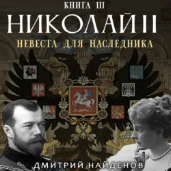 Николай Второй. Невеста для наследника. Книга третья - Дмитрий Найденов