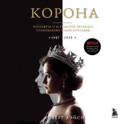 Корона. Официальный путеводитель по сериалу. Елизавета II и Уинстон Черчилль. Становление юной королевы Роберт Лэйси