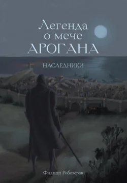 Легенда о мече Арогана: Наследники, аудиокнига Робозерова Филиппа. ISDN68809971