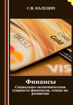 Финансы. Социально-экономическая сущность финансов, этапы их развития - Сергей Каледин