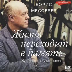 Жизнь переходит в память. Художник о художниках - Борис Мессерер