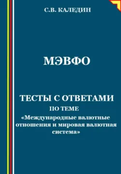 МЭВФО. Тесты с ответами по теме Международные валютные отношения и мировая валютная система - Сергей Каледин