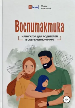 Воспитактика. Навигатор для родителей в современном мире - Мурад Алискеров
