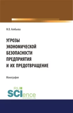 Угрозы экономической безопасности предприятия и их предотвращение. (Аспирантура, Бакалавриат, Магистратура). Монография., Марианна Алябьева