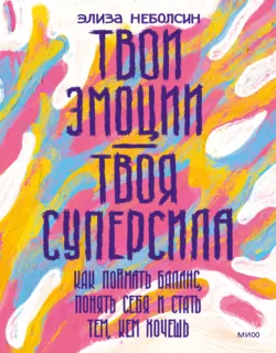 Твои эмоции – твоя суперсила. Как поймать баланс, понять себя и стать тем, кем хочешь - Элиза Неболсин