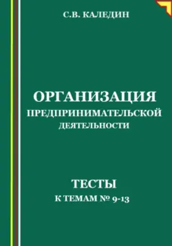 Организация предпринимательской деятельности. Тесты к темам 9-13 - Сергей Каледин