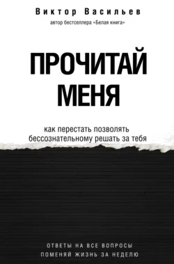 Прочитай меня. От бессознательных привычек к осознанной жизни - Виктор Васильев Прочитай меня. От бессознательных привычек к осознанной жизни - Виктор Васильев