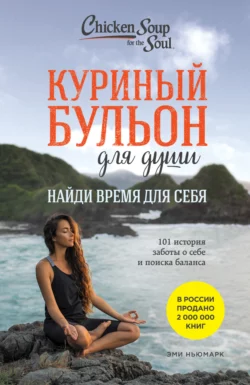 Куриный бульон для души. Найди время для себя. 101 история заботы о себе и поиске баланса, Эми Ньюмарк