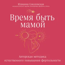 Время быть мамой. Авторская методика естественного повышения фертильности - Юлианна Соколовская