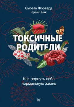 Токсичные родители. Как вернуть себе нормальную жизнь Сьюзан Форвард и Крейг Бак