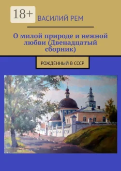 О милой природе и нежной любви (Двенадцатый сборник). Рождённый в СССР, аудиокнига Василия Рема. ISDN68906016