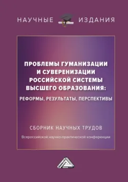 Проблемы гуманизации и суверенизации российской системы высшего образования : реформы, результаты, перспективы - Сборник статей