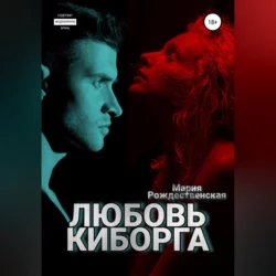 Любовь киборга - Мария Рождественская Любовь киборга - Мария Рождественская