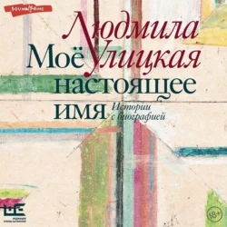 Моё настоящее имя. Истории с биографией, аудиокнига Людмилы Улицкой. ISDN68920242