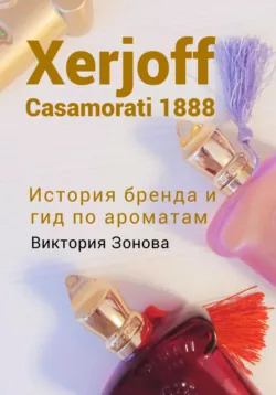 Xerjoff Casamorati 1888. История бренда и гид по ароматам - Виктория Зонова