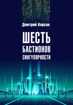 Шесть бастионов сингулярности - Дмитрий Корсак