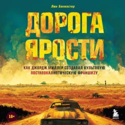 Дорога ярости. Как Джордж Миллер создавал культовую постапокалиптическую франшизу Люк Бакмастер