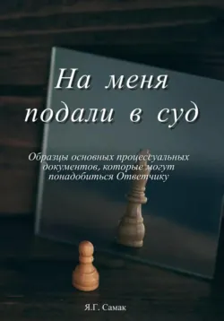 На меня подали в суд! Образцы основных процессуальных документов, которые могут понадобиться Ответчику - Яна Самак