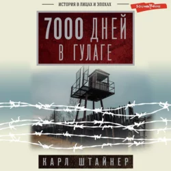 7000 дней в ГУЛАГе - Карл Штайнер 7000 дней в ГУЛАГе - Карл Штайнер