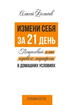 Измени себя за 21 день. Пошаговый план гиревого марафона в домашних условиях, Алексей Фомичев