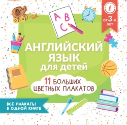 Английский язык для детей. Все плакаты в одной книге: 11 больших цветных плакатов - Сборник Английский язык для детей. Все плакаты в одной книге: 11 больших цветных плакатов - Сборник