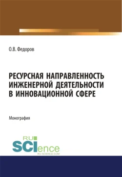 Ресурсная направленность инженерной деятельности в инновационной сфере. (Аспирантура  Бакалавриат  Магистратура). Монография. Олег Федоров
