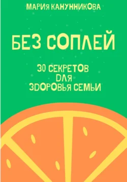 Без соплей. 30 секретов для здоровья семьи, Мария Канунникова