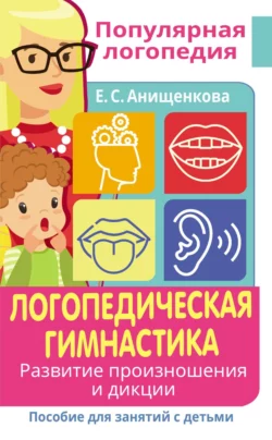 Логопедическая гимнастика. Развитие произношения и дикции. Пособие для занятий с детьми Елена Анищенкова