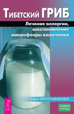 Тибетский гриб. Лечение аллергии, восстановление микрофлоры кишечника - Татьяна Митрофанова