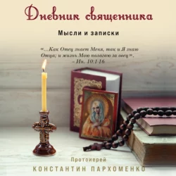 Дневник священника. Мысли и записки, аудиокнига протоиерея Константин Пархоменко. ISDN68973345