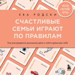 Счастливые семьи играют по правилам. Как распределить домашние дела и найти время для себя Ева Родски
