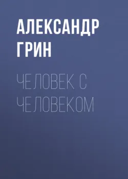 Человек с человеком - Александр Грин