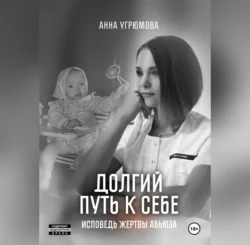 Долгий путь к себе. Исповедь жертвы абьюза, Анна Угрюмова