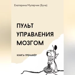 Пульт управления мозгом. Книга-тренажёр - Екатерина Мулярчик (Буча) Пульт управления мозгом. Книга-тренажёр - Екатерина Мулярчик (Буча)
