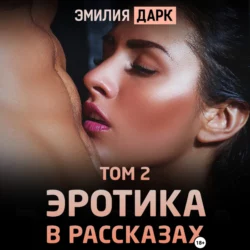 Эротика в рассказах. Том 2 - Эмилия Дарк Эротика в рассказах. Том 2 - Эмилия Дарк