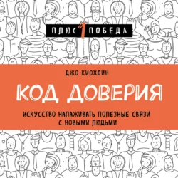 Код доверия. Искусство налаживать полезные связи с новыми людьми - Джо Киохейн