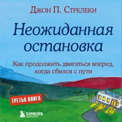 Неожиданная остановка. Как продолжить двигаться вперед, когда сбился с пути - Джон П. Стрелеки