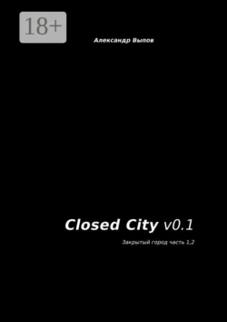 Closed City v0.1. Закрытый город. Часть 1, 2, Александр Выпов