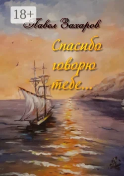 Спасибо говорю тебе. Сборник стихов, Павел Захаров Спасибо говорю тебе. Сборник стихов, Павел Захаров