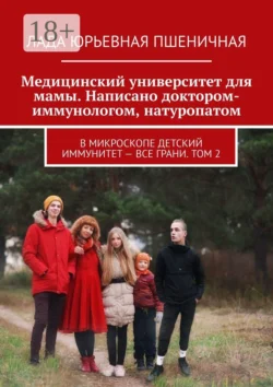 Медицинский университет для мамы. Написано доктором-иммунологом, натуропатом. В микроскопе детский иммунитет – все грани. Том 2, Лада Пшеничная