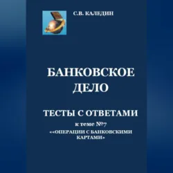 Банковское дело. Тесты с ответами к теме №7 «Операции с банковскими картами» - Сергей Каледин