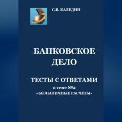 Банковское дело. Тесты с ответами к теме № 2 «Безналичные расчеты» - Сергей Каледин