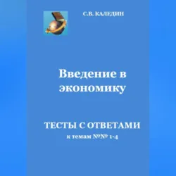 Введение в экономику. Тесты с ответами к темам № 1–4 - Сергей Каледин