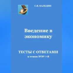 Введение в экономику. Тесты с ответами к темам № 7–8 - Сергей Каледин