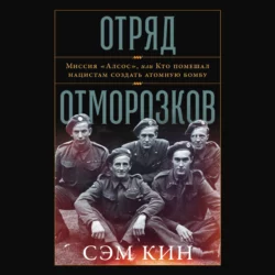 Отряд отморозков: Миссия «Алсос» или кто помешал нацистам создать атомную бомбу - Сэм Кин