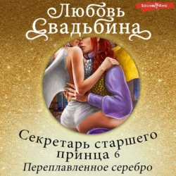 Секретарь старшего принца 6. Переплавленное серебро Любовь Свадьбина