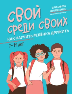 Свой среди своих. Как научить ребёнка дружить - Елизавета Филоненко Свой среди своих. Как научить ребёнка дружить - Елизавета Филоненко